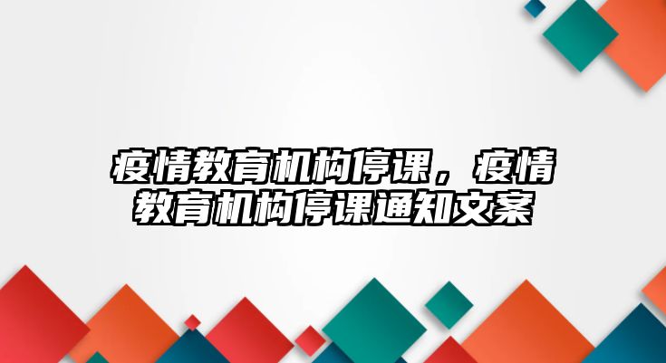 疫情教育機(jī)構(gòu)停課，疫情教育機(jī)構(gòu)停課通知文案