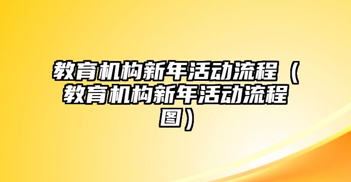 教育機(jī)構(gòu)新年活動(dòng)流程（教育機(jī)構(gòu)新年活動(dòng)流程圖）