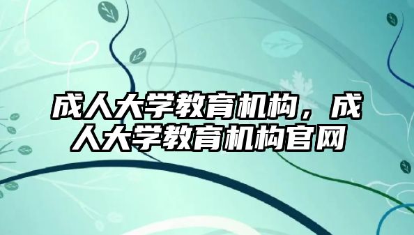 成人大學教育機構，成人大學教育機構官網