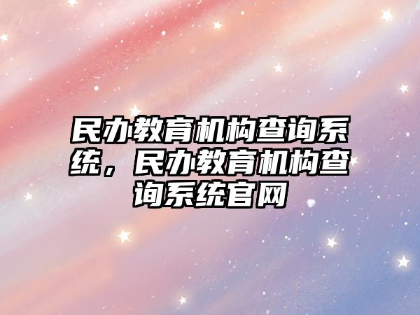 民辦教育機構查詢系統，民辦教育機構查詢系統官網