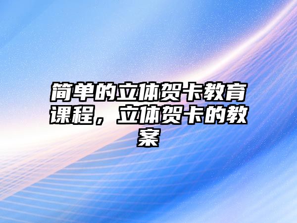 簡單的立體賀卡教育課程，立體賀卡的教案