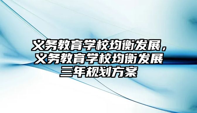 義務教育學校均衡發展，義務教育學校均衡發展三年規劃方案