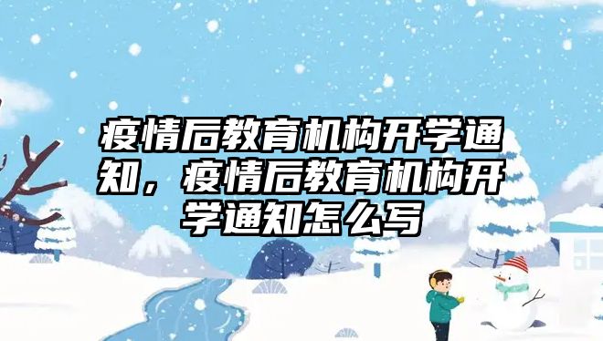 疫情后教育機構開學通知，疫情后教育機構開學通知怎么寫