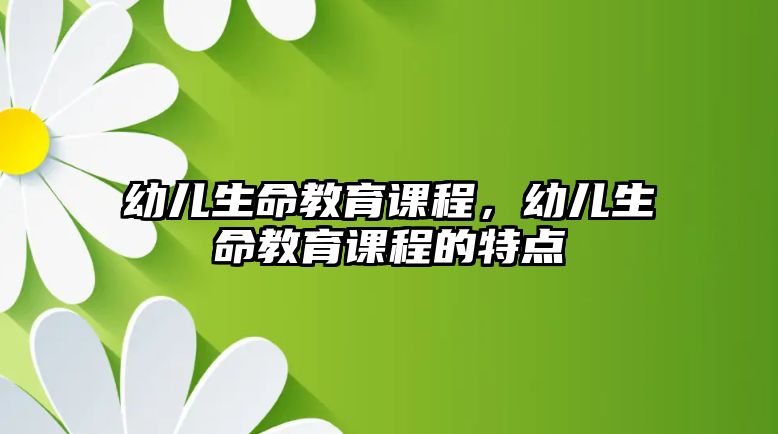 幼兒生命教育課程，幼兒生命教育課程的特點