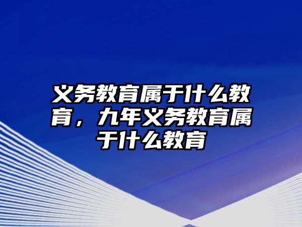 義務教育屬于什么教育，九年義務教育屬于什么教育