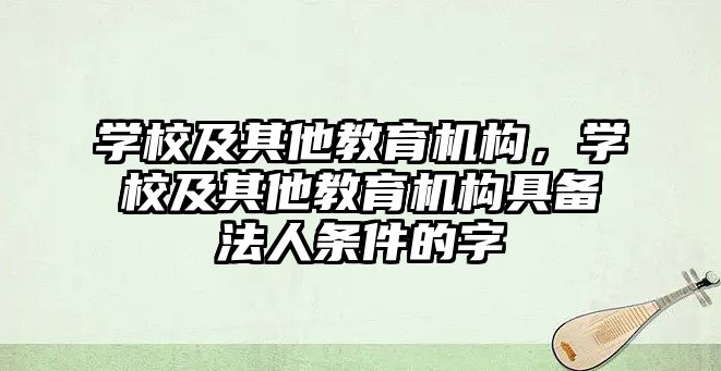 學校及其他教育機構，學校及其他教育機構具備法人條件的字