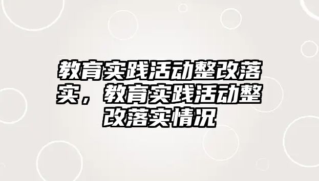 教育實踐活動整改落實，教育實踐活動整改落實情況