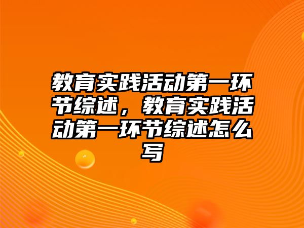 教育實踐活動第一環節綜述，教育實踐活動第一環節綜述怎么寫