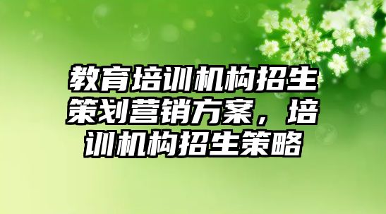 教育培訓機構招生策劃營銷方案，培訓機構招生策略