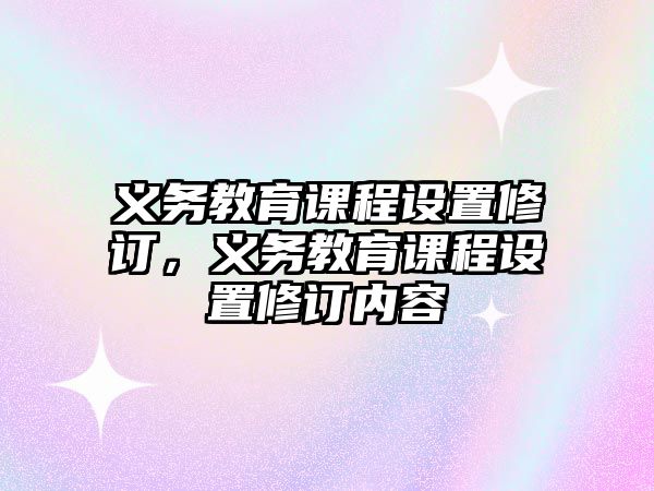 義務教育課程設置修訂，義務教育課程設置修訂內容