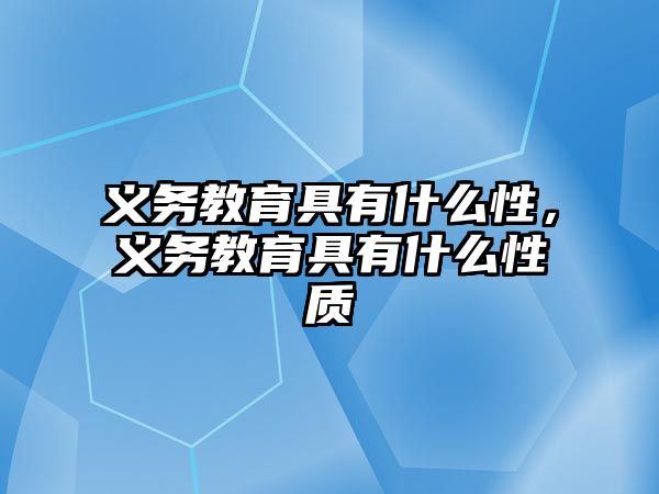 義務教育具有什么性，義務教育具有什么性質