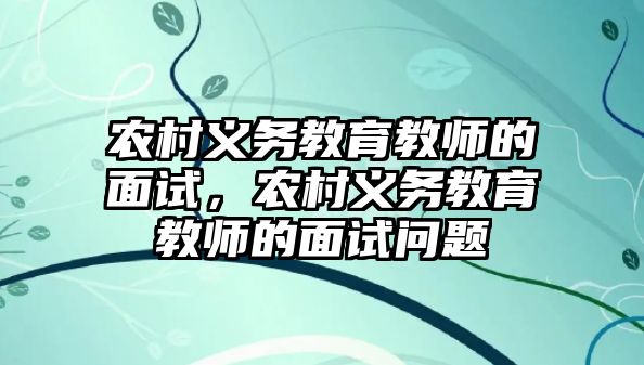 農村義務教育教師的面試，農村義務教育教師的面試問題