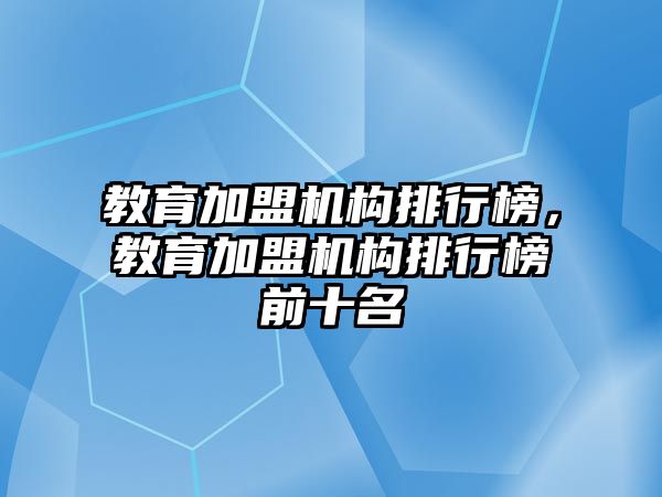 教育加盟機構排行榜，教育加盟機構排行榜前十名