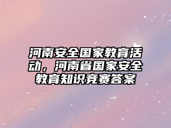 河南安全國家教育活動，河南省國家安全教育知識競賽答案