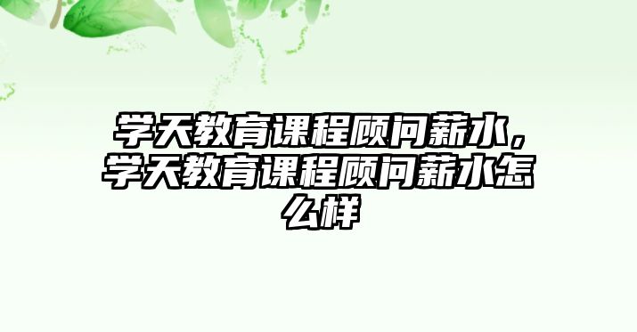 學天教育課程顧問薪水，學天教育課程顧問薪水怎么樣