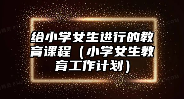 給小學女生進行的教育課程（小學女生教育工作計劃）