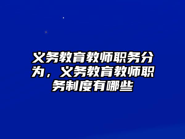 義務教育教師職務分為，義務教育教師職務制度有哪些