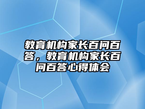 教育機(jī)構(gòu)家長百問百答，教育機(jī)構(gòu)家長百問百答心得體會