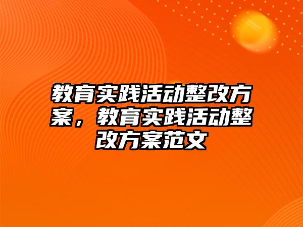 教育實踐活動整改方案，教育實踐活動整改方案范文