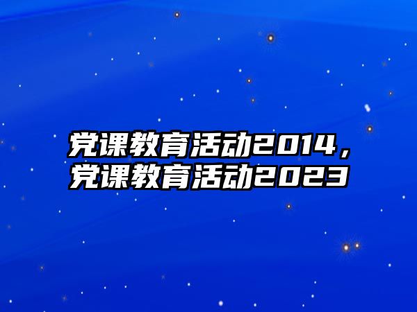 黨課教育活動2014，黨課教育活動2023