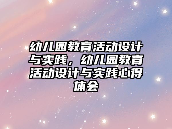 幼兒園教育活動設計與實踐，幼兒園教育活動設計與實踐心得體會