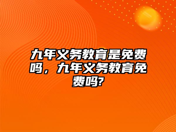 九年義務教育是免費嗎，九年義務教育免費嗎?