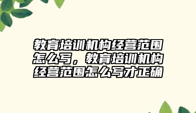 教育培訓機構經營范圍怎么寫，教育培訓機構經營范圍怎么寫才正確