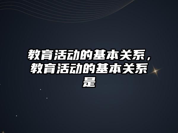 教育活動的基本關系，教育活動的基本關系是