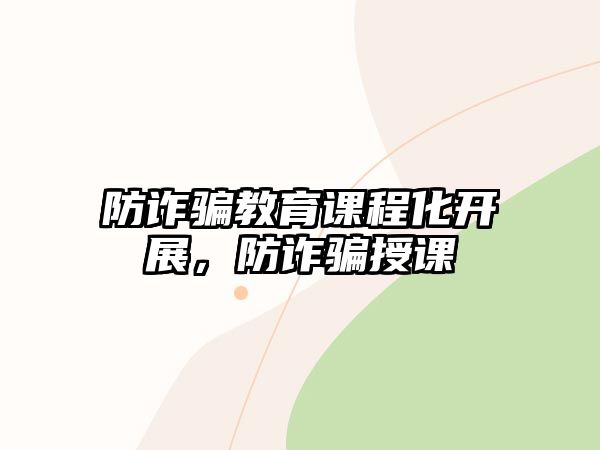 防詐騙教育課程化開展，防詐騙授課