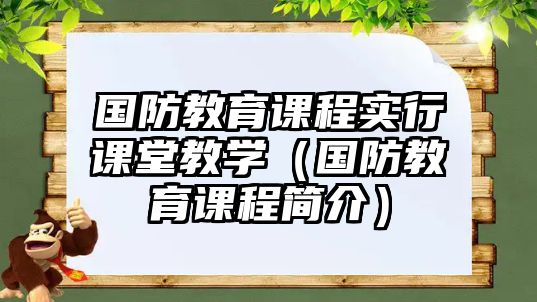 國(guó)防教育課程實(shí)行課堂教學(xué)（國(guó)防教育課程簡(jiǎn)介）