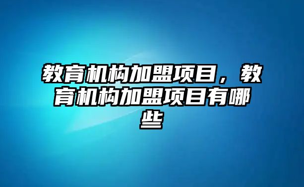 教育機構加盟項目，教育機構加盟項目有哪些