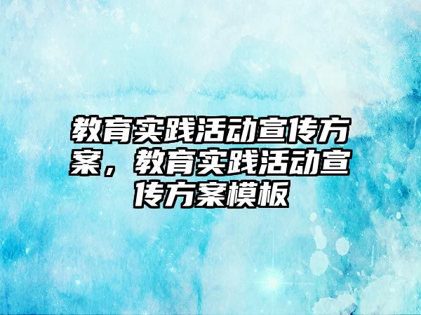 教育實踐活動宣傳方案，教育實踐活動宣傳方案模板