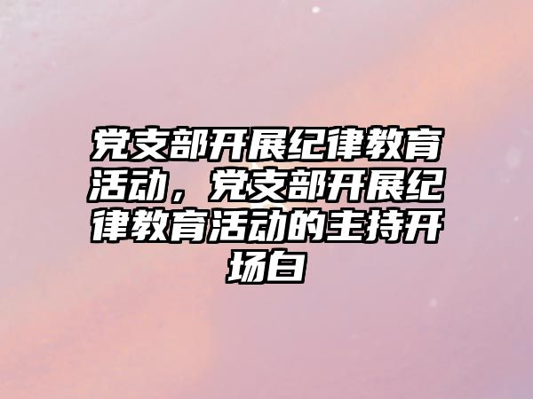 黨支部開展紀律教育活動，黨支部開展紀律教育活動的主持開場白