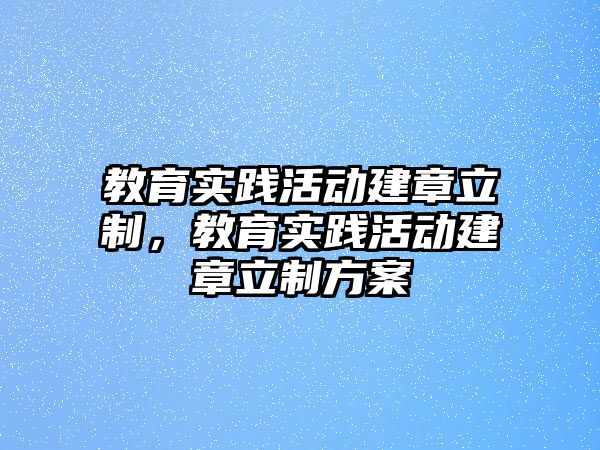 教育實踐活動建章立制，教育實踐活動建章立制方案