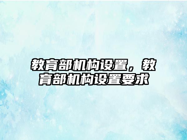 教育部機(jī)構(gòu)設(shè)置，教育部機(jī)構(gòu)設(shè)置要求