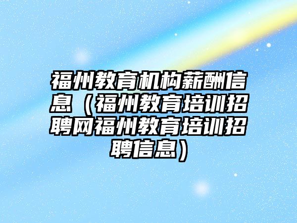 福州教育機構薪酬信息（福州教育培訓招聘網福州教育培訓招聘信息）