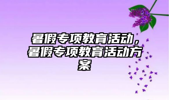 暑假專項教育活動，暑假專項教育活動方案