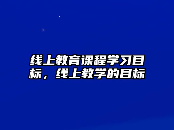 線上教育課程學習目標，線上教學的目標