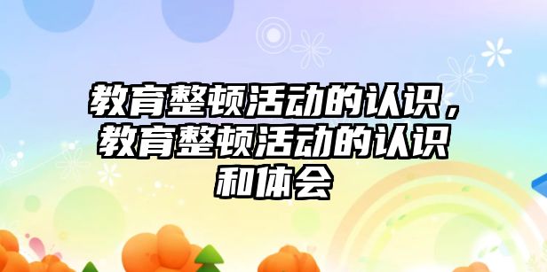 教育整頓活動的認識，教育整頓活動的認識和體會