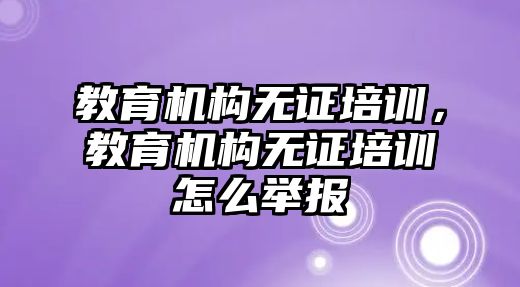 教育機構無證培訓，教育機構無證培訓怎么舉報