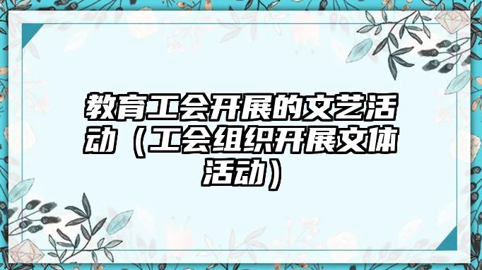 教育工會開展的文藝活動（工會組織開展文體活動）