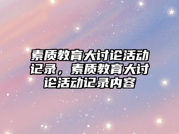 素質(zhì)教育大討論活動記錄，素質(zhì)教育大討論活動記錄內(nèi)容