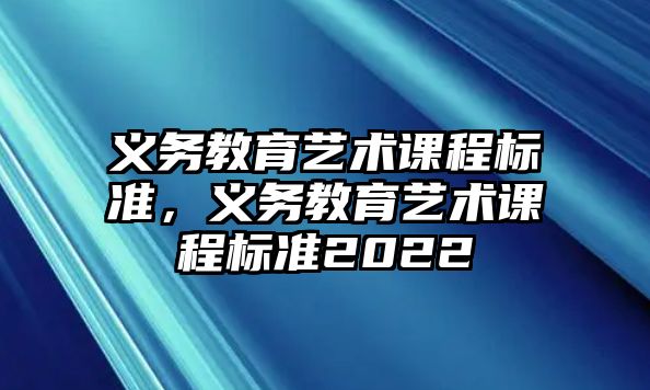 義務(wù)教育藝術(shù)課程標準，義務(wù)教育藝術(shù)課程標準2022