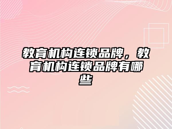 教育機構(gòu)連鎖品牌，教育機構(gòu)連鎖品牌有哪些