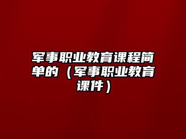 軍事職業教育課程簡單的（軍事職業教育課件）