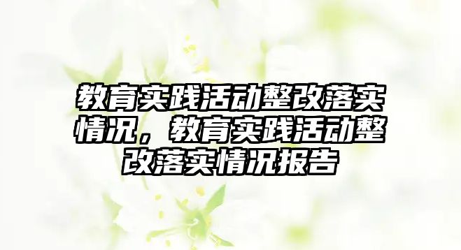 教育實踐活動整改落實情況，教育實踐活動整改落實情況報告