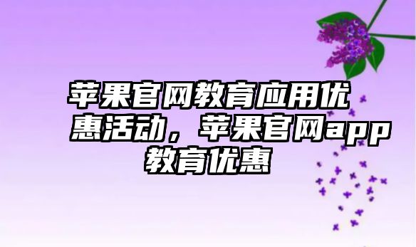 蘋果官網教育應用優惠活動，蘋果官網app教育優惠