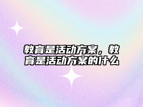 教育是活動方案，教育是活動方案的什么