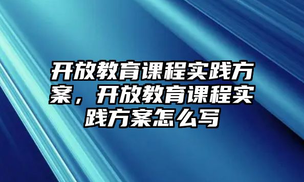 開放教育課程實踐方案，開放教育課程實踐方案怎么寫