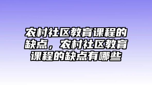 農村社區教育課程的缺點，農村社區教育課程的缺點有哪些